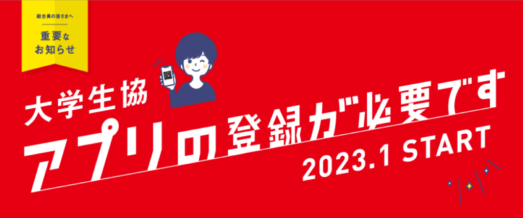 [重要]組合員の皆様へ大事なお知らせ「12月末までに大学生協アプリの登録」をお願いいたします。 （2022年12月）